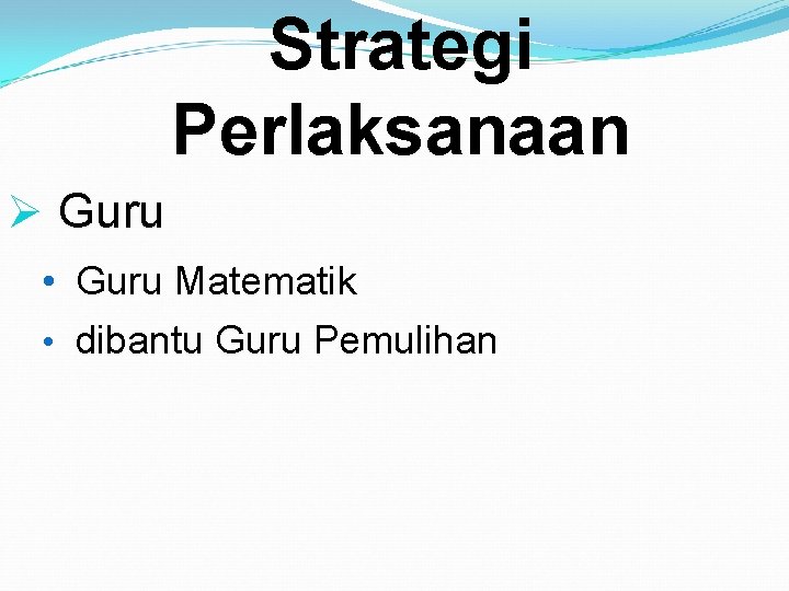 Strategi Perlaksanaan Ø Guru • Guru Matematik • dibantu Guru Pemulihan 