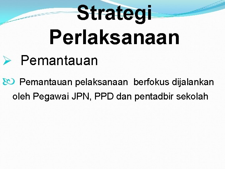 Strategi Perlaksanaan Ø Pemantauan pelaksanaan berfokus dijalankan oleh Pegawai JPN, PPD dan pentadbir sekolah