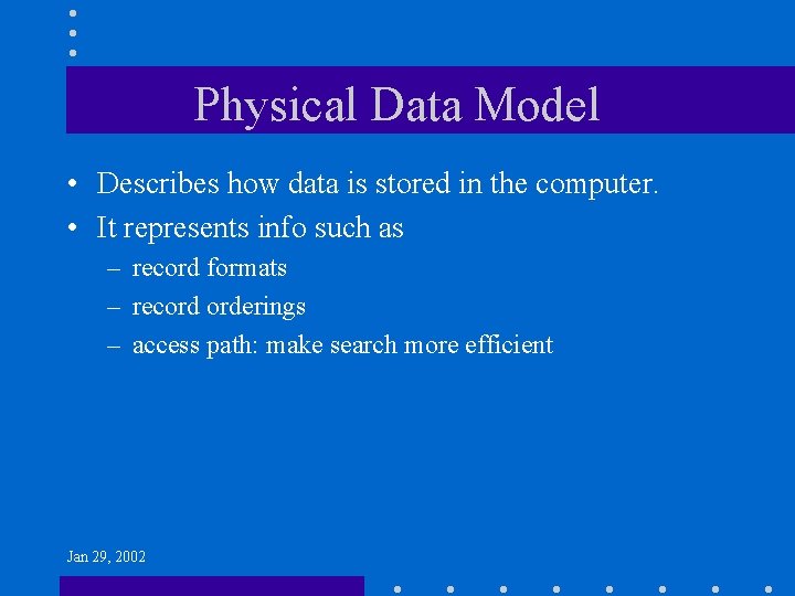 Physical Data Model • Describes how data is stored in the computer. • It