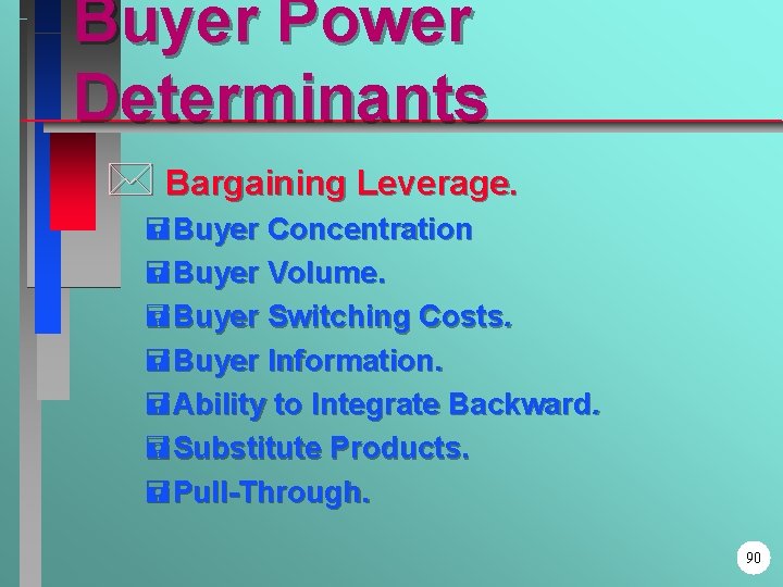 Buyer Power Determinants * Bargaining Leverage. =Buyer Concentration =Buyer Volume. =Buyer Switching Costs. =Buyer