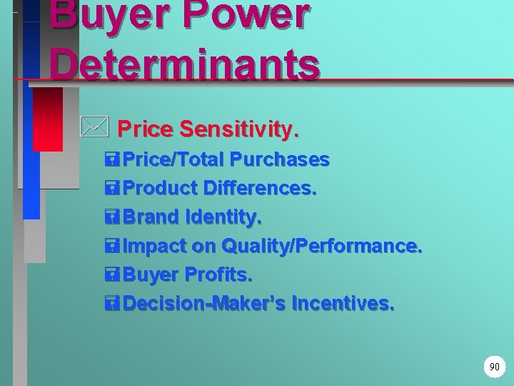 Buyer Power Determinants * Price Sensitivity. =Price/Total Purchases =Product Differences. =Brand Identity. =Impact on