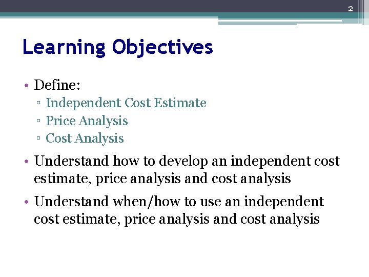 2 Learning Objectives • Define: ▫ Independent Cost Estimate ▫ Price Analysis ▫ Cost