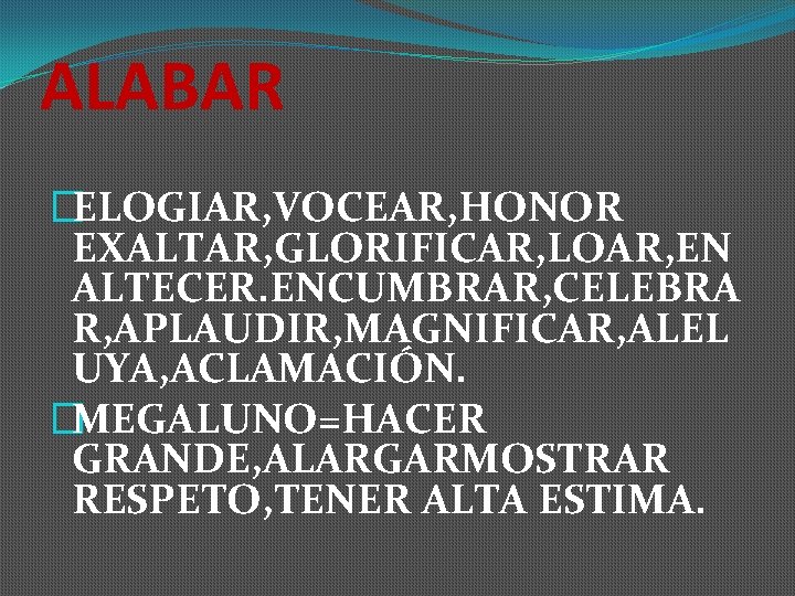 ALABAR �ELOGIAR, VOCEAR, HONOR EXALTAR, GLORIFICAR, LOAR, EN ALTECER. ENCUMBRAR, CELEBRA R, APLAUDIR, MAGNIFICAR,