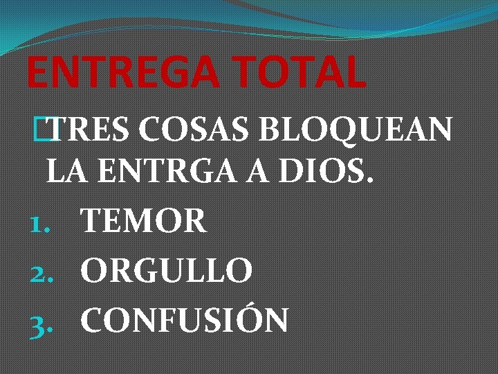 ENTREGA TOTAL � TRES COSAS BLOQUEAN LA ENTRGA A DIOS. 1. TEMOR 2. ORGULLO