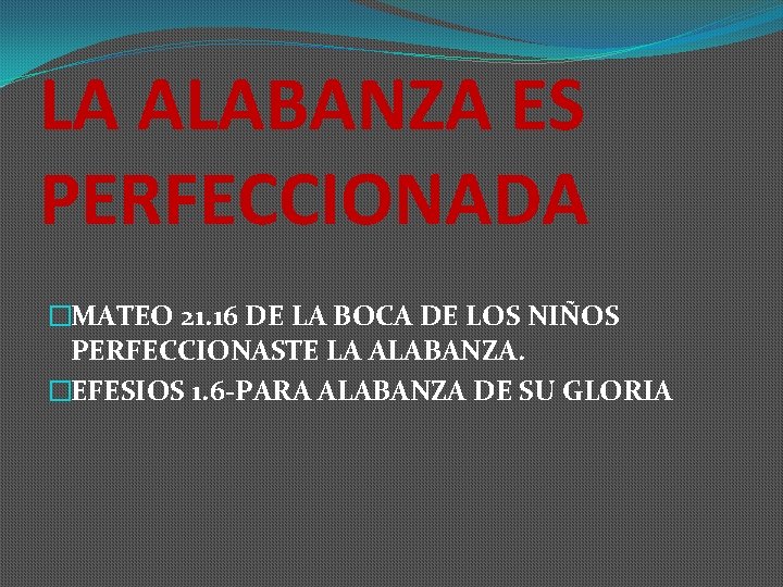 LA ALABANZA ES PERFECCIONADA �MATEO 21. 16 DE LA BOCA DE LOS NIÑOS PERFECCIONASTE