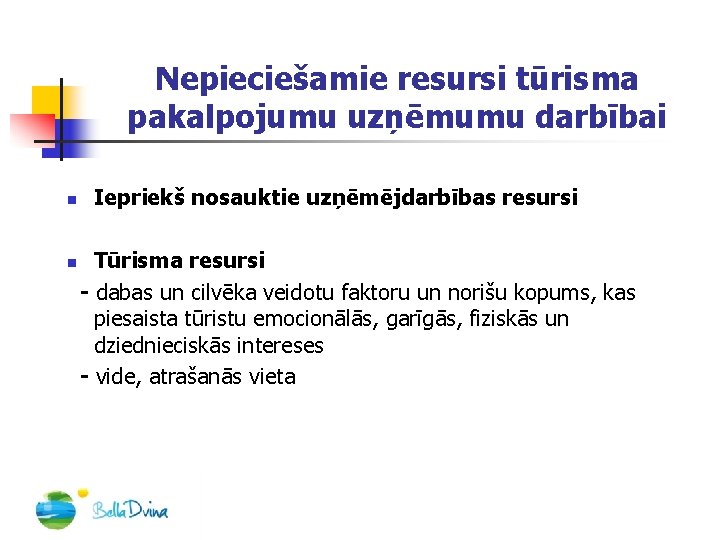 Nepieciešamie resursi tūrisma pakalpojumu uzņēmumu darbībai n n Iepriekš nosauktie uzņēmējdarbības resursi Tūrisma resursi