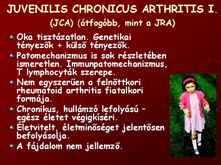 JUVENILIS CHRONICUS ARTHRITIS I. (JCA) (átfogóbb, mint a JRA) Oka tisztázatlan. Genetikai tényezők +
