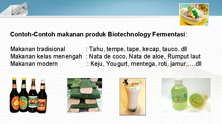 Contoh-Contoh makanan produk Biotechnology Fermentasi: Makanan tradisional : Tahu, tempe, tape, kecap, tauco. .