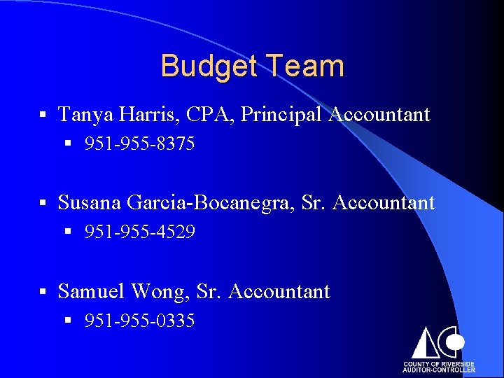 Budget Team § Tanya Harris, CPA, Principal Accountant § 951 -955 -8375 § Susana