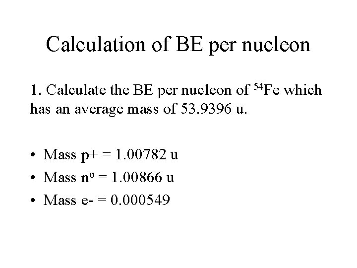 Calculation of BE per nucleon 1. Calculate the BE per nucleon of 54 Fe