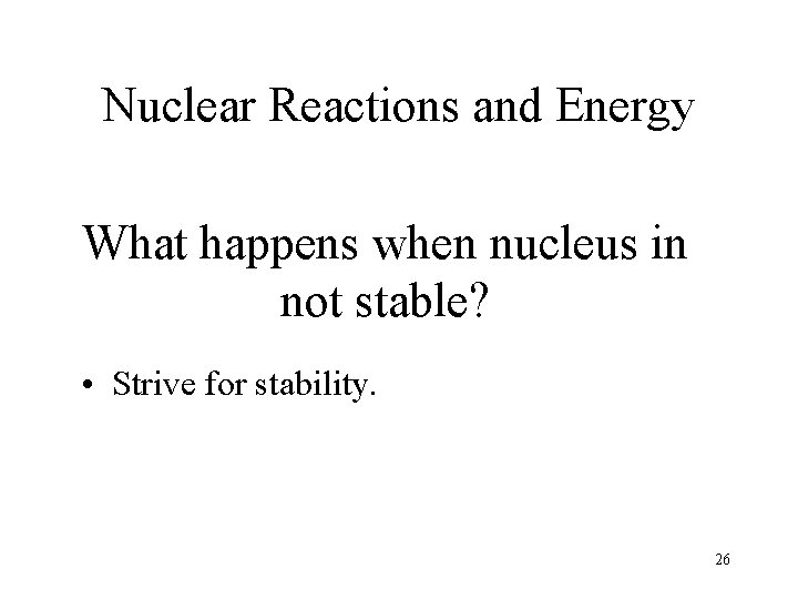Nuclear Reactions and Energy What happens when nucleus in not stable? • Strive for Nuclear Reactions and Energy What happens when nucleus in not stable? • Strive for