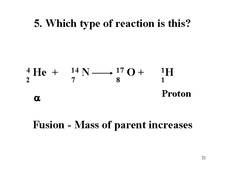 5. Which type of reaction is this? 4 He + 2 a 14 N 5. Which type of reaction is this? 4 He + 2 a 14 N