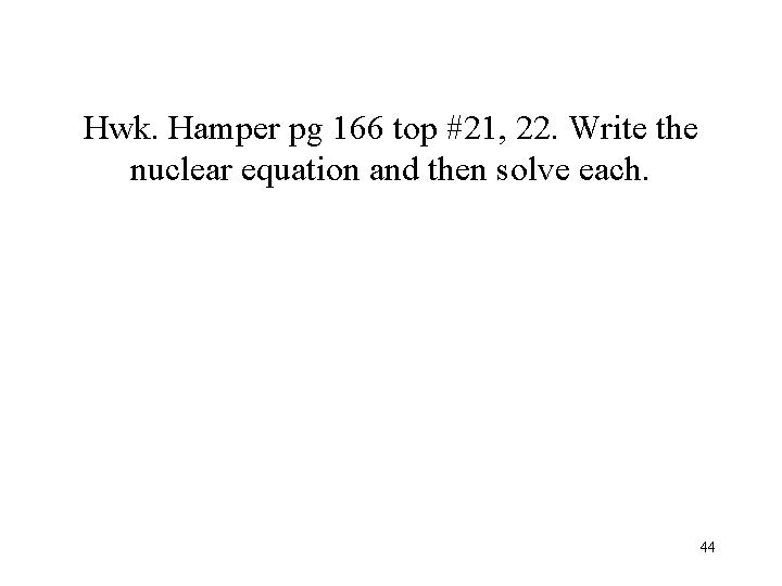 Hwk. Hamper pg 166 top #21, 22. Write the nuclear equation and then solve