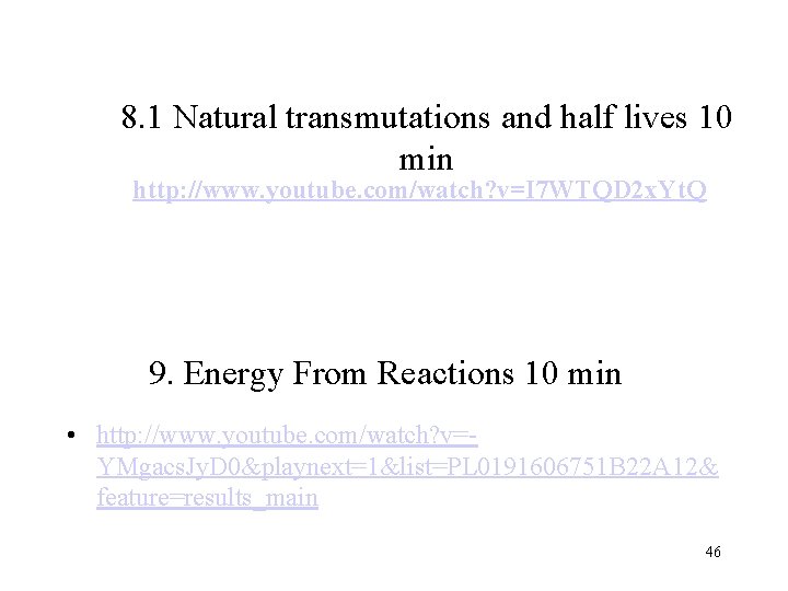 8. 1 Natural transmutations and half lives 10 min http: //www. youtube. com/watch? v=I 8. 1 Natural transmutations and half lives 10 min http: //www. youtube. com/watch? v=I