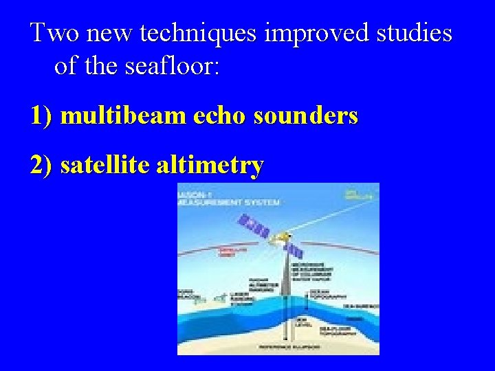 Two new techniques improved studies of the seafloor: 1) multibeam echo sounders 2) satellite