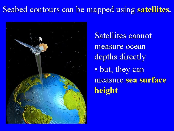  Seabed contours can be mapped using satellites. Satellites cannot measure ocean depths directly