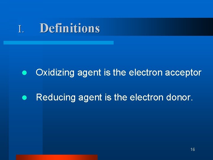 I. Definitions l Oxidizing agent is the electron acceptor l Reducing agent is the I. Definitions l Oxidizing agent is the electron acceptor l Reducing agent is the