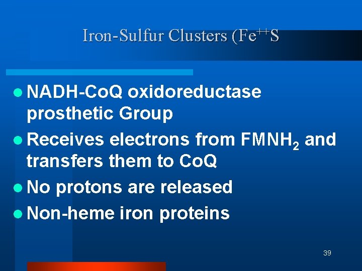 Iron-Sulfur Clusters (Fe++S l NADH-Co. Q oxidoreductase prosthetic Group l Receives electrons from FMNH Iron-Sulfur Clusters (Fe++S l NADH-Co. Q oxidoreductase prosthetic Group l Receives electrons from FMNH