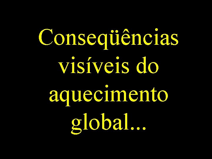 Conseqüências visíveis do aquecimento global. . . 