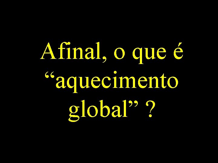 Afinal, o que é “aquecimento global” ? 