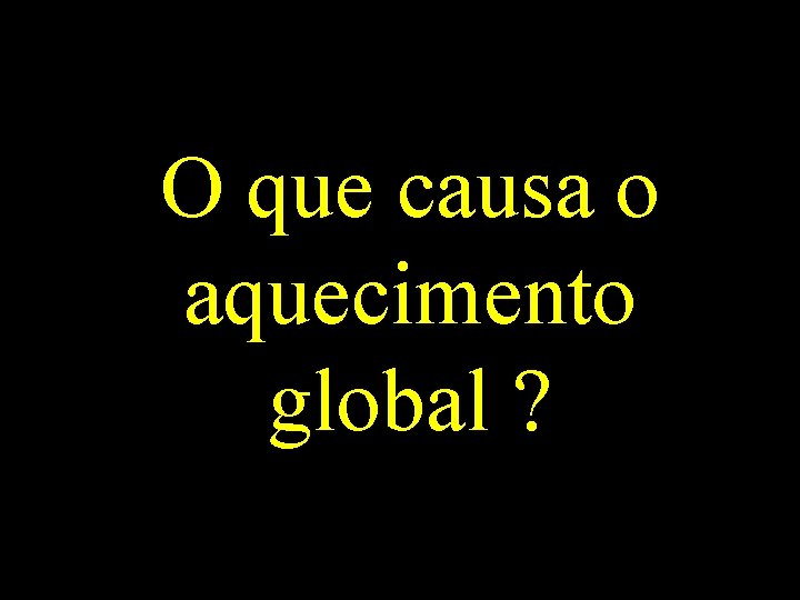 O que causa o aquecimento global ? 