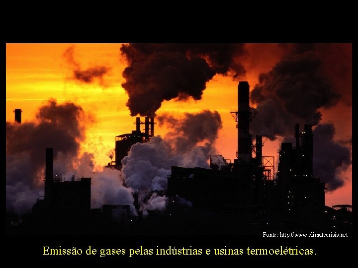 Fonte: http: //www. climatecrisis. net Emissão de gases pelas indústrias e usinas termoelétricas. 