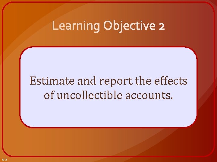 Estimate and report the effects of uncollectible accounts. 8 -3 