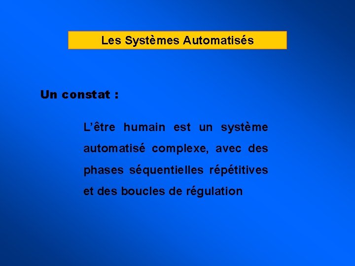 Les Systèmes Automatisés Un constat : L’être humain est un système automatisé complexe, avec