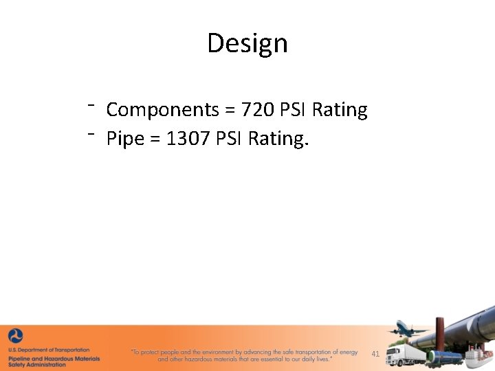 Design ⁻ Components = 720 PSI Rating ⁻ Pipe = 1307 PSI Rating. 41