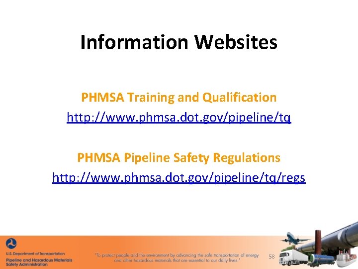 Information Websites PHMSA Training and Qualification http: //www. phmsa. dot. gov/pipeline/tq PHMSA Pipeline Safety