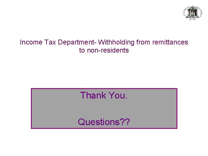Income Tax Department- Withholding from remittances to non-residents Thank You. Questions? ? 