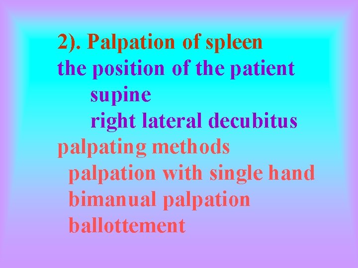 2). Palpation of spleen the position of the patient supine right lateral decubitus palpating