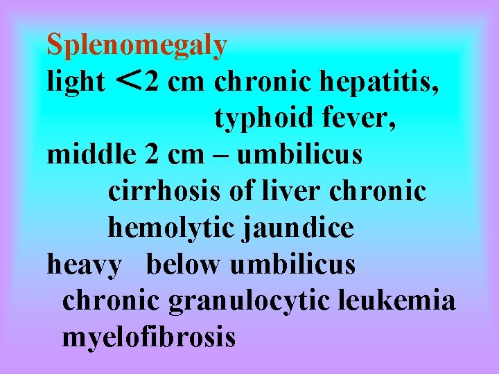 Splenomegaly light ＜ 2 cm chronic hepatitis, typhoid fever, middle 2 cm – umbilicus