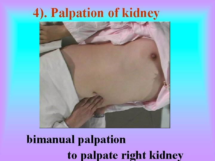 4). Palpation of kidney bimanual palpation to palpate right kidney 