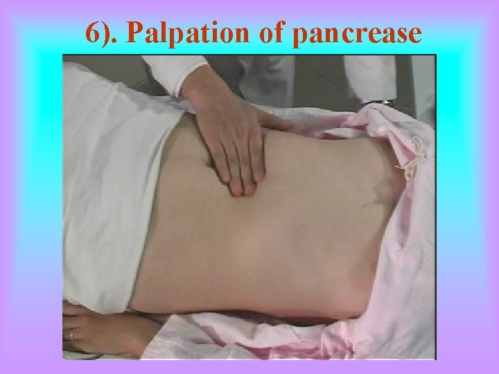 6). Palpation of pancrease 