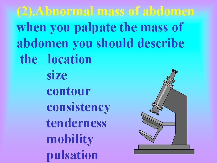 (2). Abnormal mass of abdomen when you palpate the mass of abdomen you should