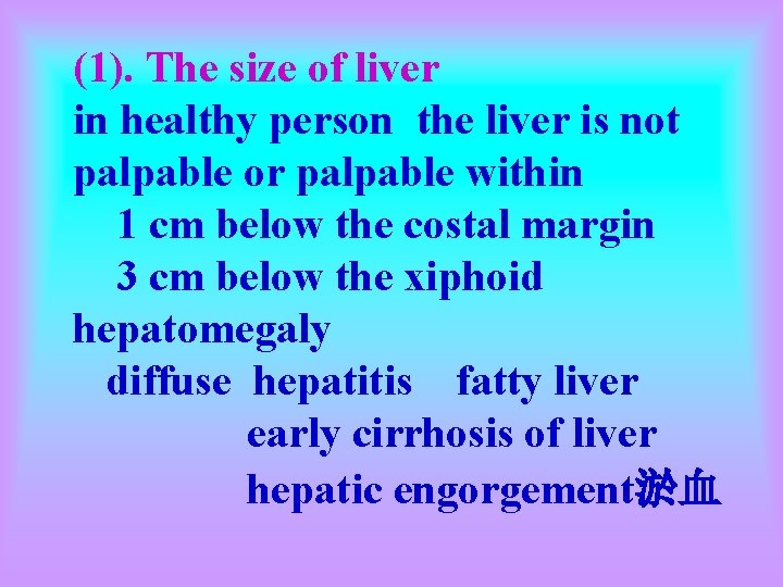 (1). The size of liver in healthy person the liver is not palpable or