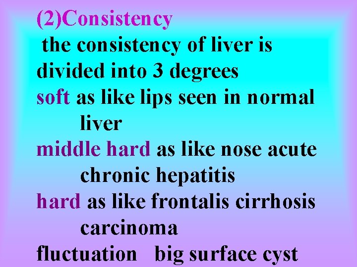 (2)Consistency the consistency of liver is divided into 3 degrees soft as like lips