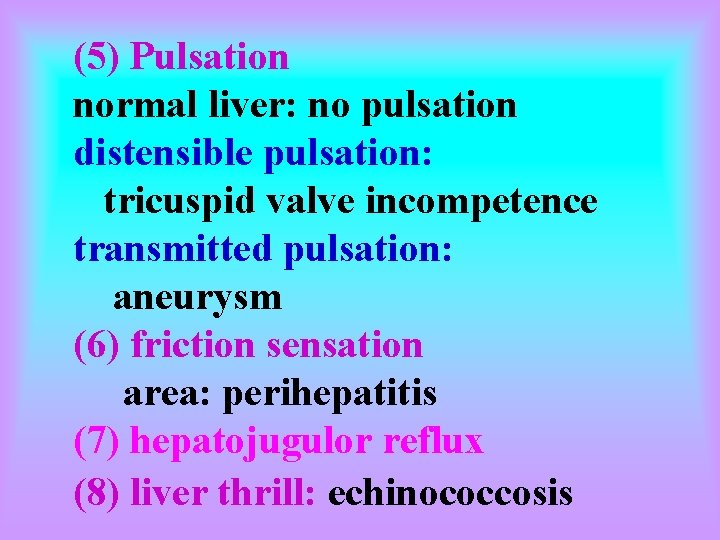 (5) Pulsation normal liver: no pulsation distensible pulsation: tricuspid valve incompetence transmitted pulsation: aneurysm