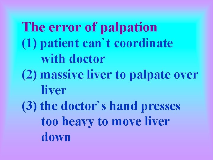 The error of palpation (1) patient can`t coordinate with doctor (2) massive liver to