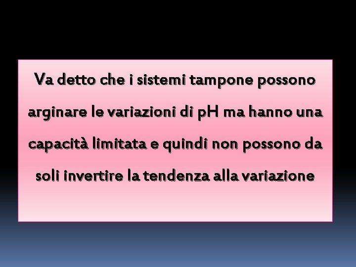 Va detto che i sistemi tampone possono arginare le variazioni di p. H ma