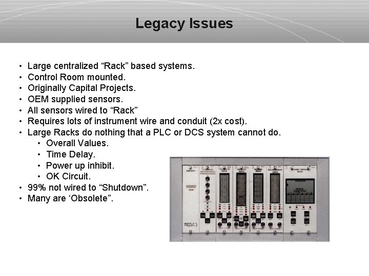 Legacy Issues • Large centralized “Rack” based systems. • Control Room mounted. • Originally