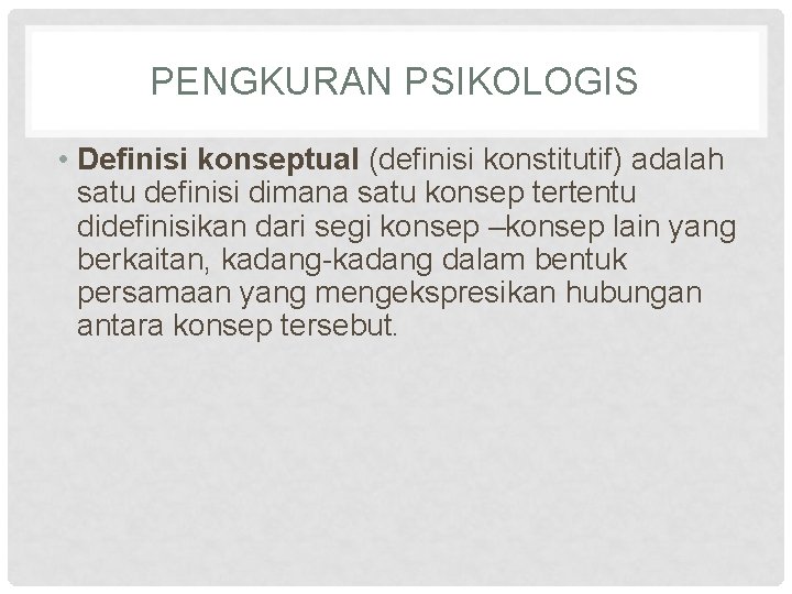 PENGKURAN PSIKOLOGIS • Definisi konseptual (definisi konstitutif) adalah satu definisi dimana satu konsep tertentu