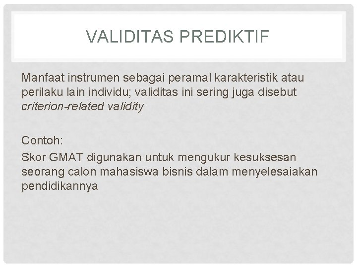 VALIDITAS PREDIKTIF Manfaat instrumen sebagai peramal karakteristik atau perilaku lain individu; validitas ini sering