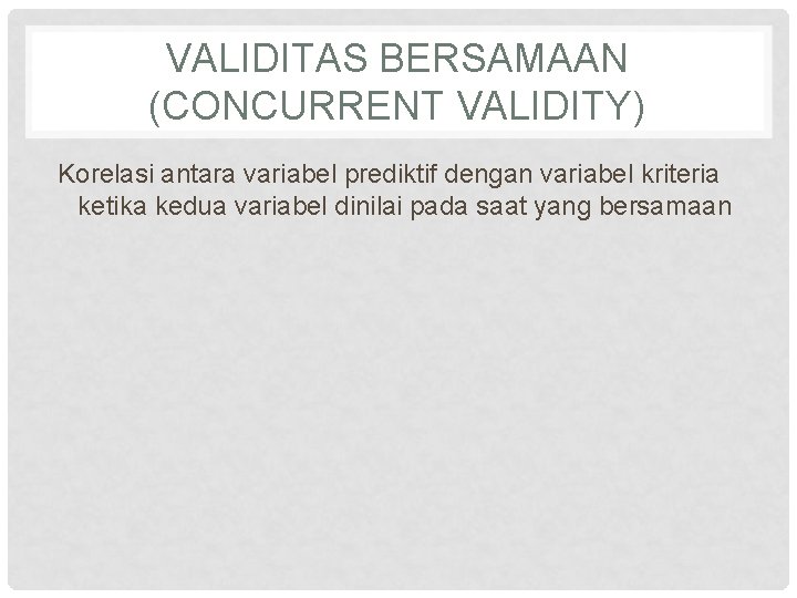 VALIDITAS BERSAMAAN (CONCURRENT VALIDITY) Korelasi antara variabel prediktif dengan variabel kriteria ketika kedua variabel