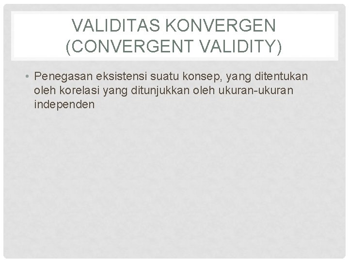 VALIDITAS KONVERGEN (CONVERGENT VALIDITY) • Penegasan eksistensi suatu konsep, yang ditentukan oleh korelasi yang