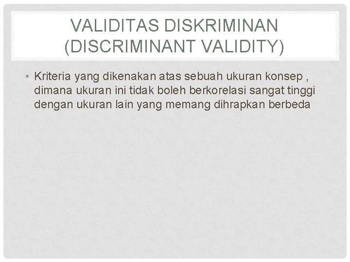 VALIDITAS DISKRIMINAN (DISCRIMINANT VALIDITY) • Kriteria yang dikenakan atas sebuah ukuran konsep , dimana