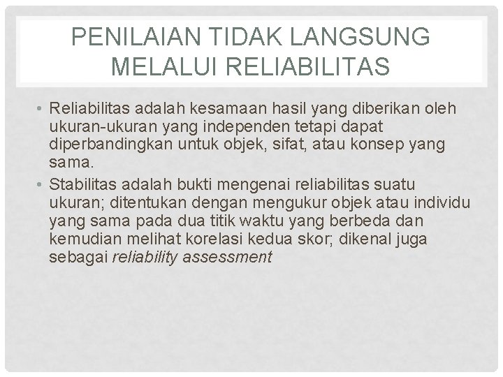 PENILAIAN TIDAK LANGSUNG MELALUI RELIABILITAS • Reliabilitas adalah kesamaan hasil yang diberikan oleh ukuran-ukuran