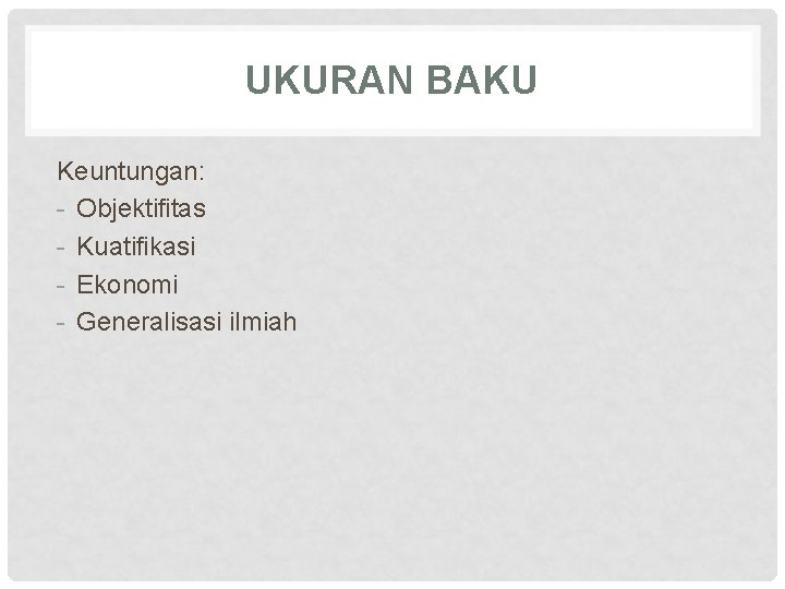 UKURAN BAKU Keuntungan: - Objektifitas - Kuatifikasi - Ekonomi - Generalisasi ilmiah 