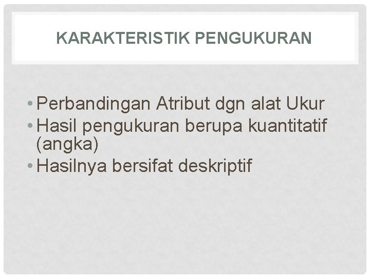 KARAKTERISTIK PENGUKURAN • Perbandingan Atribut dgn alat Ukur • Hasil pengukuran berupa kuantitatif (angka)